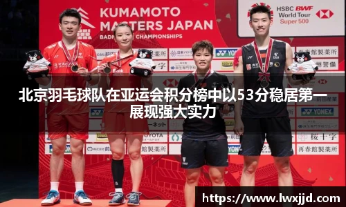 北京羽毛球队在亚运会积分榜中以53分稳居第一展现强大实力