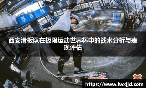 西安滑板队在极限运动世界杯中的战术分析与表现评估