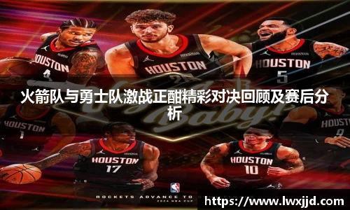 火箭队与勇士队激战正酣精彩对决回顾及赛后分析