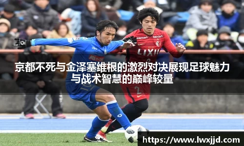 京都不死与金泽塞维根的激烈对决展现足球魅力与战术智慧的巅峰较量